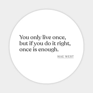 Mae West - You only live once, but if you do it right, once is enough. Magnet